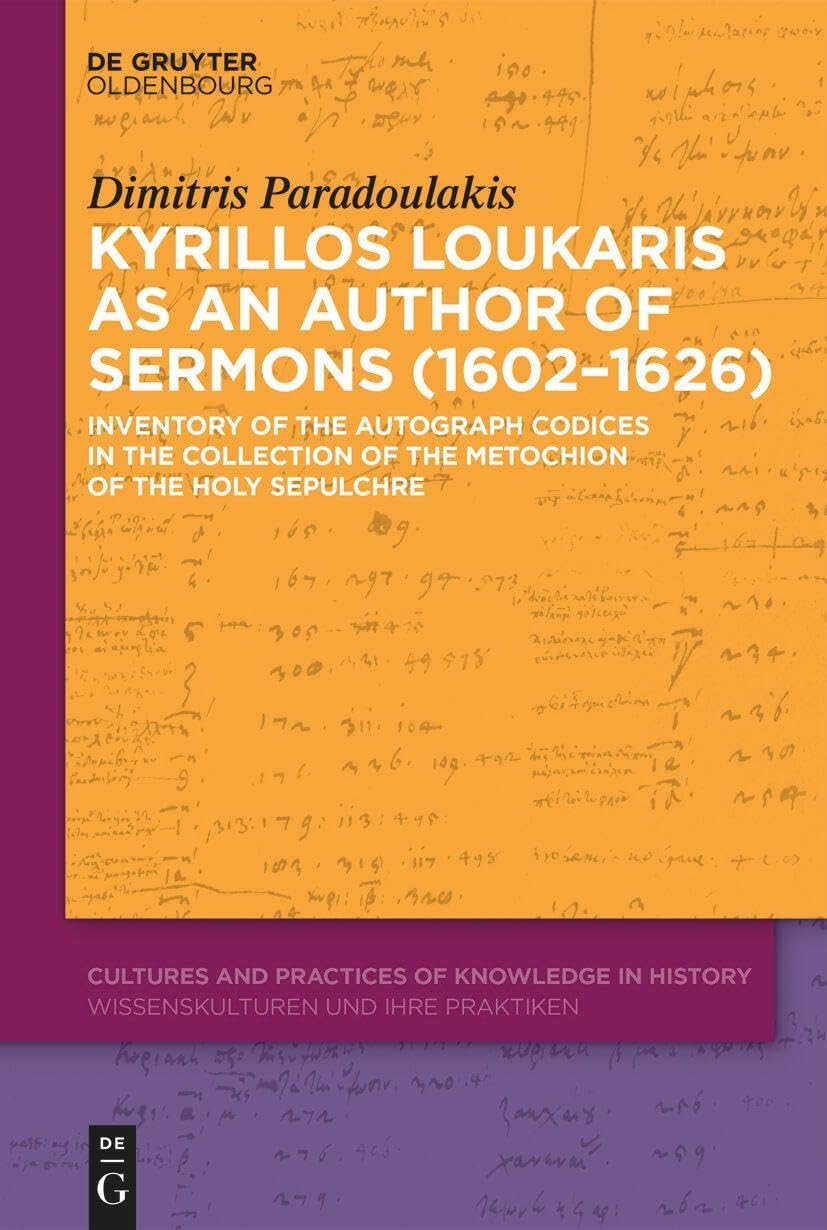 Kyrillos Loukaris as an Author of Sermons (1602–1626): Inventory of the Autograph Codices in the Collection of the Metochion of the Holy Sepulchre (Cultures and Practices of Knowledge in History, 21)