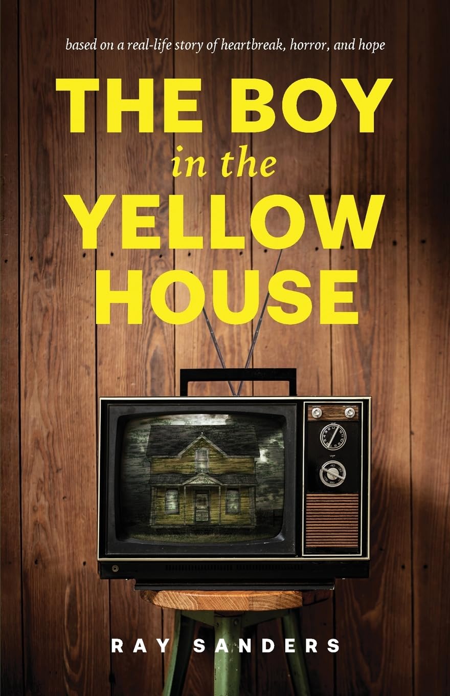 The Boy in the Yellow House: based on a real-life story of heartbreak, horror, and hope