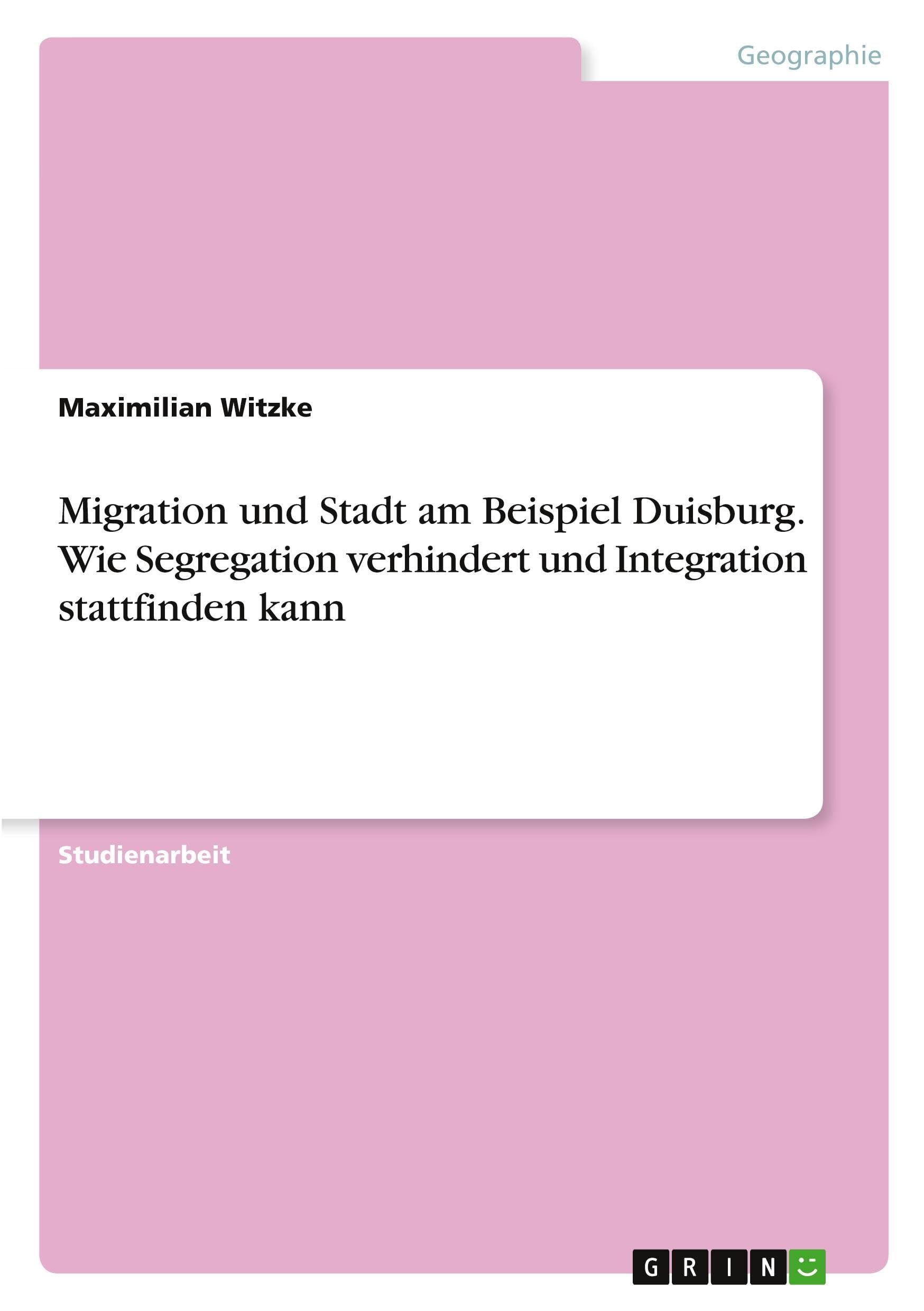 Migration und Stadt am Beispiel Duisburg. Wie Segregation verhindert und Integration stattfinden kann