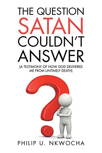 The Question Satan Couldn’t Answer: A Testimony of How God Delivered Me from My Untimely Death
