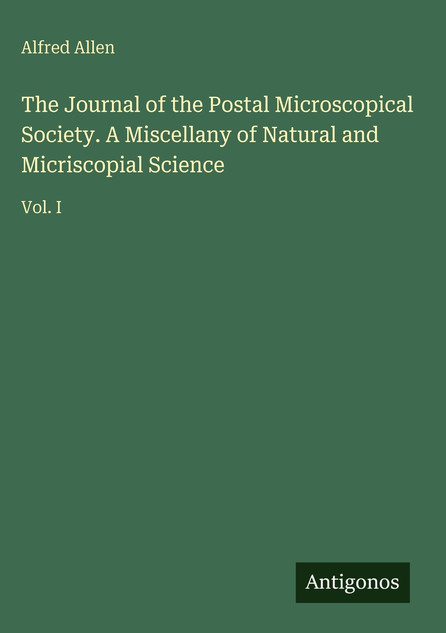 The Journal of the Postal Microscopical Society. A Miscellany of Natural and Micriscopial Science: Vol. I