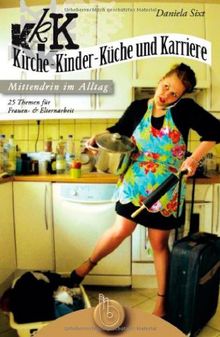 Kirche, Kinder, Küche und Karriere - mittendrin im Alltag: 25 Themen für Frauen- und Elternarbeit