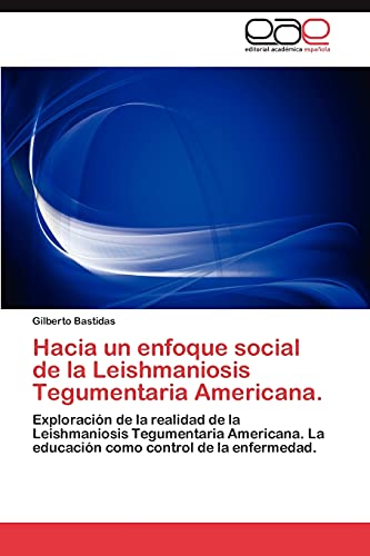 Hacia un enfoque social de la Leishmaniosis Tegumentaria Americana.: Exploración de la realidad de la Leishmaniosis Tegumentaria Americana. La educación como control de la enfermedad.