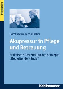 Akupressur in Pflege und Betreuung: Praktische Anwendung des Konzepts ''Begleitende Hände''