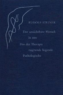 Der unsichtbare Mensch in uns: Das der Therapie zugrunde liegende Pathologische. 1 Vortrag, Dornach 1923