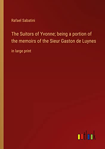 The Suitors of Yvonne; being a portion of the memoirs of the Sieur Gaston de Luynes: in large print