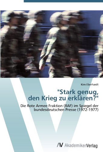 Stark genug, den Krieg zu erklären?: Die Rote Armee Fraktion (RAF) im Spiegel der bundesdeutschen Presse (1972-1977)