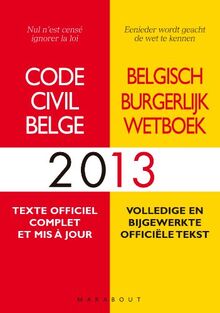 Code civil belge 2013 : texte officiel complet et mis à jour. Belgisch burgerlijk wetboek 2013 : volledige en bijgewerkte officiële tekst