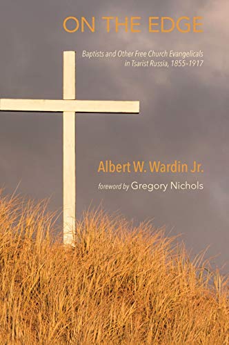 On the Edge: Baptists and Other Free Church Evangelicals in Tsarist Russia, 1855-1917