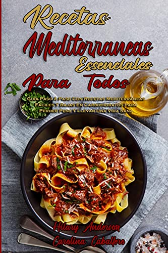 Recetas Mediterráneas Esenciales Para Todos: Guía Paso A Paso Con Recetas Mediterráneas Fáciles Y Bajas En Carbohidratos Para Perder Peso Y Llevar Una ... Recipes For Everyone) (Spanish Version)