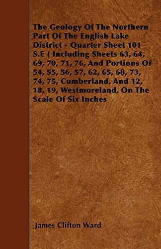 The Geology Of The Northern Part Of The English Lake District - Quarter Sheet 101 S.E ( Including Sheets 63, 64, 69, 70, 71, 76, And Portions Of 54, ... 19, Westmoreland, On The Scale Of Six Inches