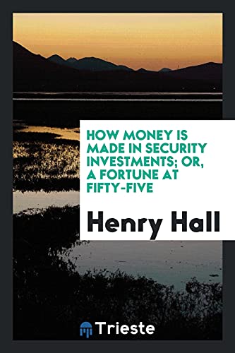 How money is made in security investments; or, A fortune at fifty-five