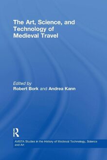 The Art, Science, and Technology of Medieval Travel (Avista Studies in the History of Medieval Technology, Science and Art, Band 6)