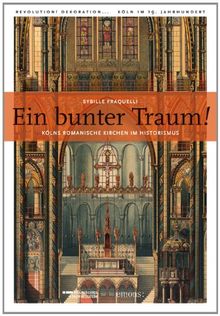 Ein bunter Traum: Kölns romanische Kirchen im Historismus.