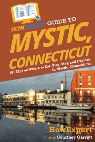 HowExpert Guide to Mystic, Connecticut: 101 Tips on Where to Eat, Play, Stay, and Explore in Mystic, Connecticut