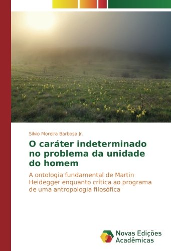 O caráter indeterminado no problema da unidade do homem: A ontologia fundamental de Martin Heidegger enquanto crítica ao programa de uma antropologia filosófica