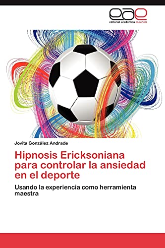 Hipnosis Ericksoniana para controlar la ansiedad en el deporte: Usando la experiencia como herramienta maestra