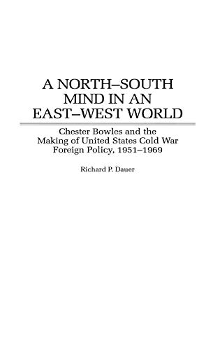 A North-South Mind in an East-West World: Chester Bowles and the Making of United States Cold War Foreign Policy, 1951-1969 (Contributions to the Study of World History)