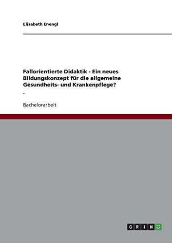 Fallorientierte Didaktik - Ein neues Bildungskonzept für die allgemeine Gesundheits- und Krankenpflege?: -: -