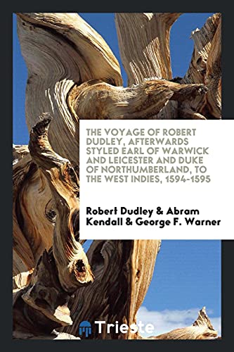 The Voyage of Robert Dudley, Afterwards Styled Earl of Warwick and Leicester and Duke of Northumberland, to the West Indies, 1594-1595