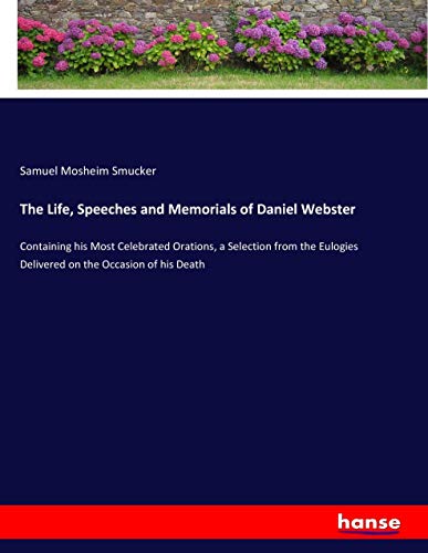 The Life, Speeches and Memorials of Daniel Webster: Containing his Most Celebrated Orations, a Selection from the Eulogies Delivered on the Occasion of his Death