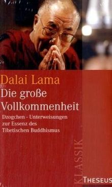 Die große Vollkommenheit: Dzogchen-Unterweisung zur Essenz des Tibetischen Buddhismus. Eine Sammlung von Dzogchen-Belehrungen Seiner Heiligkeit des Dalai Lama im Westen