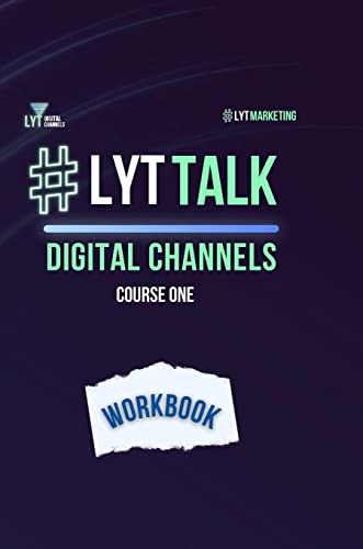 LYT Talk Course 1: Digital Channels: Persuade Your Audience to Take Actions That are Aligned With Your Marketing Goals