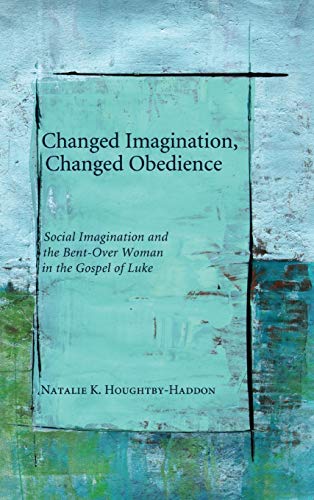 Changed Imagination, Changed Obedience: Social Change, Social Imagination, and the Bent-Over Woman in the Gospel of Luke