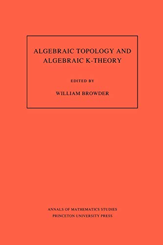 Algebraic Topology and Algebraic K-Theory (AM-113), Volume 113: Proceedings of a Symposium in Honor of John C. Moore. (AM-113) (Annals of Mathematics Studies, Band 13)