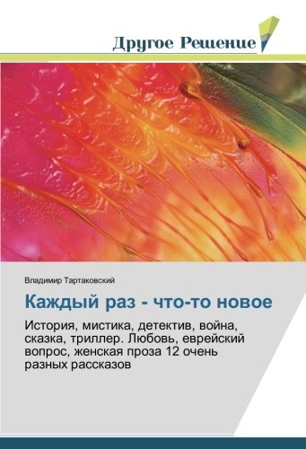 Каждый раз - что-то новое: История, мистика, детектив, война, сказка, триллер. Любовь, еврейский вопрос, женская проза 12 очень разных рассказов: ... zhenskaq proza 12 ochen' raznyh rasskazow