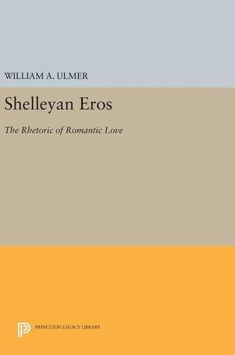 Shelleyan Eros: The Rhetoric of Romantic Love (Princeton Legacy Library)