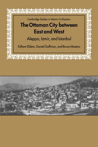 Ottoman City between East and West: Aleppo, Izmir, and Istanbul (Cambridge Studies in Islamic Civilization)