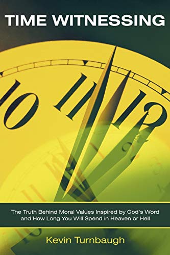 Time Witnessing: The Truth Behind Moral Values Inspired by God's Word and How Long You Will Spend in Heaven or Hell