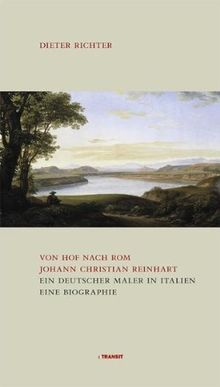 Von Hof nach Rom. Johann Christian Reinhart. Ein deutscher Maler in Rom. Eine Biografie