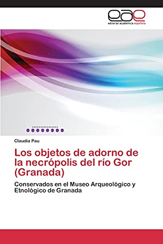 Los objetos de adorno de la necrópolis del río Gor (Granada): Conservados en el Museo Arqueológico y Etnológico de Granada