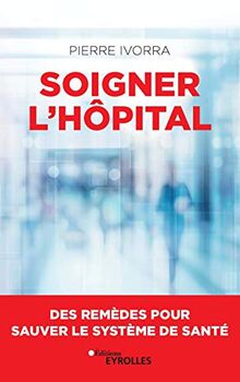 Soigner l'hôpital : des remèdes pour sauver le système de santé