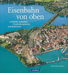 Eisenbahn von oben: Luftbilder zwischen Hindenburgdamm und Bodensee. Bahnhöfe, Brücken, Betriebswerke aus der Vogelperspektive. Deutschland von oben in einem Eisenbahn-Bildband.