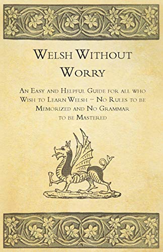 Anon Welsh Without Worry - An Easy And Helpful Guide For All Who Wish To Learn Welsh - No Rules To Be Memorized And No Grammar To Be Mastered