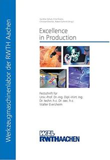 Excellence in Production: Festschrift für Univ.-Prof. Dr.-Ing. Dipl.-Wirt. Ing. Dr. techn. h.c. Dr. oec. h.c. Walter Eversheim