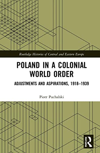 Poland in a Colonial World Order: Adjustments and Aspirations, 1918-1939 (Routledge Histories of Central and Eastern Europe)