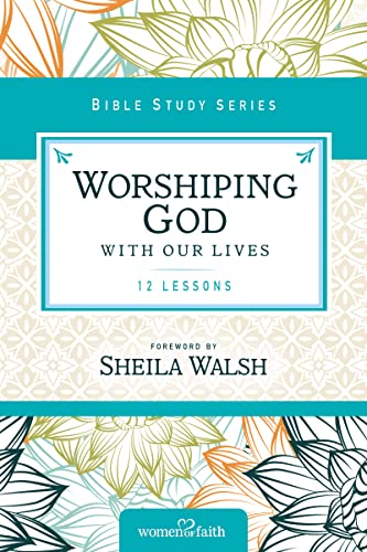 Worshiping God with Our Lives: 12 Lessons (Women of Faith Study Guide Series)