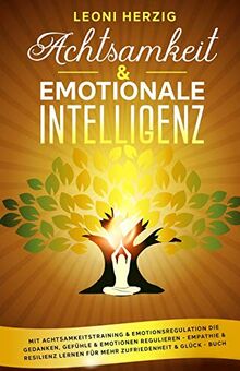 Achtsamkeit & emotionale Intelligenz: Mit Achtsamkeitstraining & Emotionsregulation die Gedanken, Gefühle & Emotionen regulieren - Empathie & Resilienz lernen für mehr Zufriedenheit & Glück - Buch