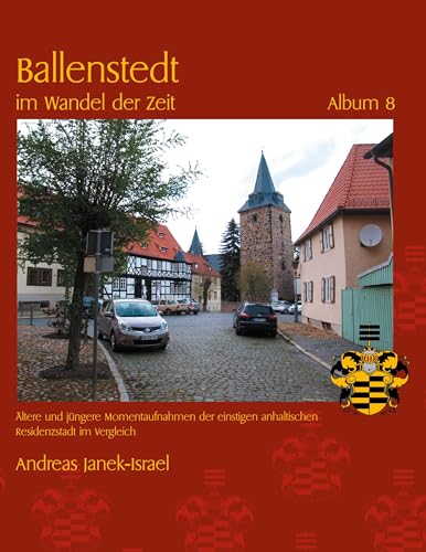 Ballenstedt im Wandel der Zeit Album 8: Ältere und jüngere Momentaufnahmen der einstigen anhaltischen Residenzstadt im Vergleich