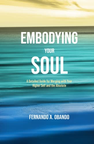 Embodying Your Soul: A Detailed Guide for Merging with Your Higher Self and the Absolute