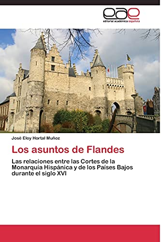 Los asuntos de Flandes: Las relaciones entre las Cortes de la Monarquía Hispánica y de los Países Bajos durante el siglo XVI