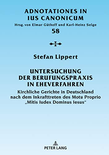 Untersuchung der Berufungspraxis in Eheverfahren: Kirchliche Gerichte in Deutschland nach dem Inkrafttreten des Motu Proprio «Mitis Iudex Dominus Iesus» (Adnotationes In Ius Canonicum, Band 58)
