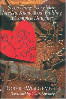 She Calls Me Daddy: Seven Things Every Man Needs to Know About Building a Complete Daughter