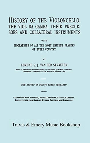 History of the Violoncello, the Viol da Gamba, their Precursors and Collateral Instruments, with Biographies of all the Most Eminent players in Every ... the 1915 edition, two volumes in one book].