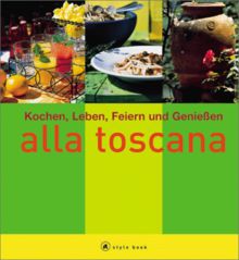 Alla toscana. A style book. Kochen, Leben, Feiern und Genießen