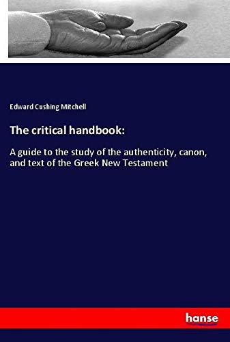 The critical handbook:: A guide to the study of the authenticity, canon, and text of the Greek New Testament